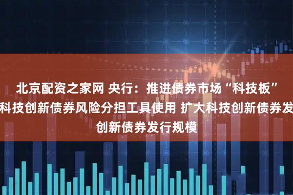 北京配资之家网 央行：推进债券市场“科技板”建设和科技创新债券风险分担工具使用 扩大科技创新债券发行规模