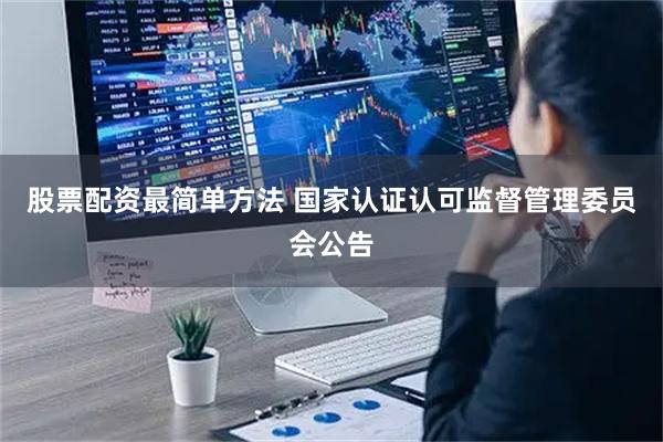 股票配资最简单方法 国家认证认可监督管理委员会公告