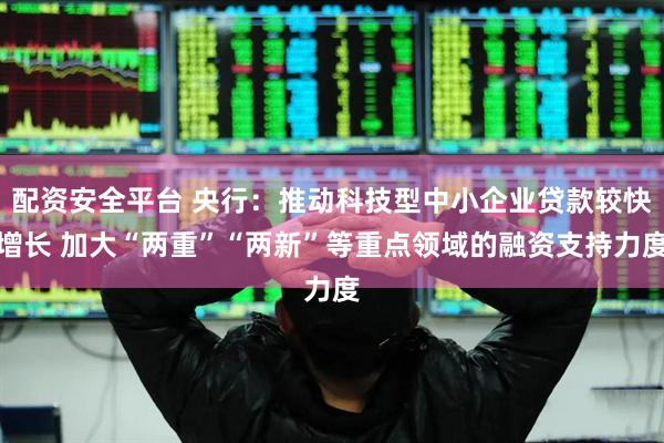 配资安全平台 央行：推动科技型中小企业贷款较快增长 加大“两重”“两新”等重点领域的融资支持力度