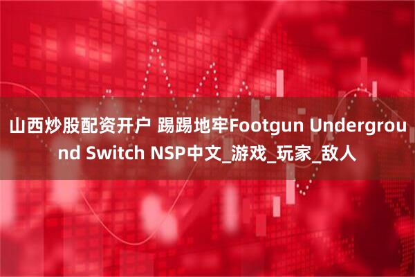 山西炒股配资开户 踢踢地牢Footgun Underground Switch NSP中文_游戏_玩家_敌人