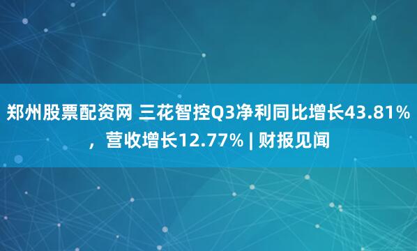 郑州股票配资网 三花智控Q3净利同比增长43.81%,营收增长12.77% | 财报见闻
