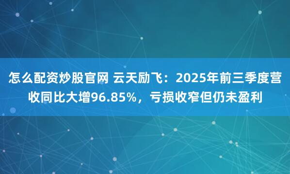 怎么配资炒股官网 云天励飞：2025年前三季度营收同比大增96.85%，亏损收窄但仍未盈利
